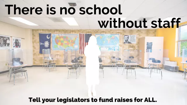 Picture shows a well-decorated history classroom in SC. There is a blank cut-out where an educator should be standing. The text reads "There is no school without staff. Tell your legislators to fund raises for ALL."